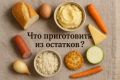 Как использовать остатки продуктов: кулинарные идеи для спасения еды
